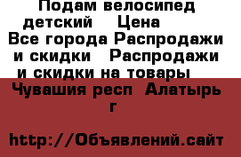 Подам велосипед детский. › Цена ­ 700 - Все города Распродажи и скидки » Распродажи и скидки на товары   . Чувашия респ.,Алатырь г.